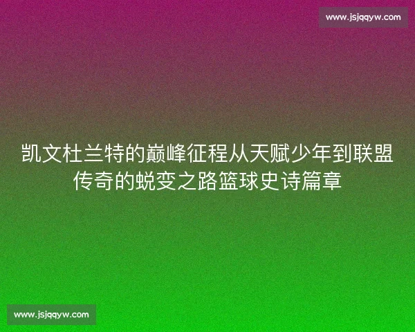 凯文杜兰特的巅峰征程从天赋少年到联盟传奇的蜕变之路篮球史诗篇章